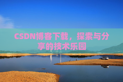 CSDN博客下载,探索与分享的技术乐园 CSDN博客下载,探索与分享的技术乐园